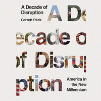 A Decade of Disruption: America in the New Millennium - Garrett Peck