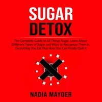 Sugar Detox: The Complete Guide to All Things Sugar - Nadia Mayder