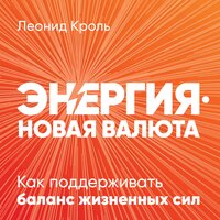 Энергия — новая валюта: Как поддерживать баланс жизненных сил - Леонид Кроль