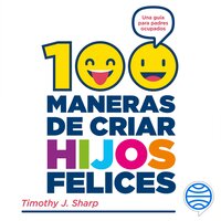 100 maneras de criar hijos felices: Una guía para padres ocupados - Timothy J. Sharp