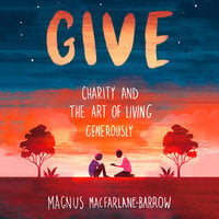 Give: Charity and the Art of Living Generously - Magnus MacFarlane-Barrow
