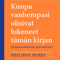 Kunpa vanhempasi olisivat lukeneet tämän kirjan: (ja lapsesi kiittävät, että sinä luit) - Philippa Perry