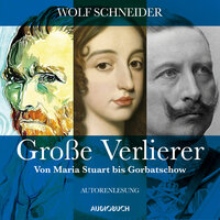 Große Verlierer: Von Maria Stuart bis Gorbatschow - Wolf Schneider