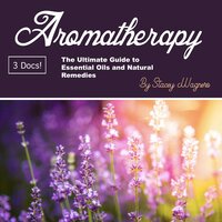 Aromatherapy: The Ultimate Guide to Essential Oils and Natural Remedies - Stacey Wagners