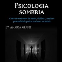 Psicologia sombria: Como os transtornos de fraude, violência, bullying e personalidade podem arruinar a sociedade - Amanda Grapes