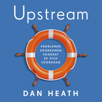 Upstream: Problemen voorkomen voordat ze zich voordoen - Dan Heath