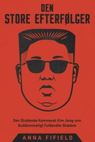 Den Store Efterfølger: Den Strålende Kammerat Kim Jong-uns Guddommeligt Fuldendte Skæbne - Anna Fifield