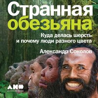 Странная обезьяна: Куда делась шерсть и почему люди разного цвета - Александр Соколов