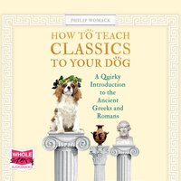 How To Teach Classics to Your Dog - Philip Womack