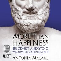 More Than Happiness: Buddhist and Stoic Wisdom for a Sceptical Age - Antonia Macaro