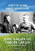 JEPPE AAKJÆR OG THØGER LARSEN - En brevveksling 1902-27 - Knud Kramshøj, Anette Kjær
