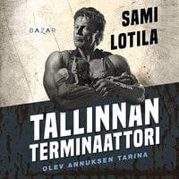 Tallinnan terminaattori: Olev Annuksen tarina - Sami Lotila