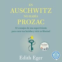 En Auschwitz no había Prozac: 12 consejos de una superviviente para curar tus heridas y vivir en libertad - Edith Eger