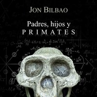 Padres, hijos y primates - Jon Bilbao