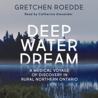 Deep Water Dream: A Medical Voyage of Discovery in Rural Northern Ontario - Gretchen Roedde