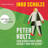 Peter Holtz - Sein glückliches Leben erzählt von ihm selbst - Ingo Schulze
