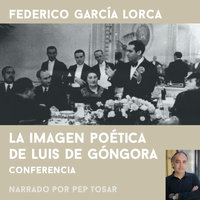 La imagen poética de Luís de Góngora: narrado por Pep Tosar: Conferencia - Federico García Lorca