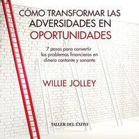 Cómo transformar las adversidades en oportunidades: 7 pasos para convertir los problemas financieros en dinero contante y sonante - Jolley Willie