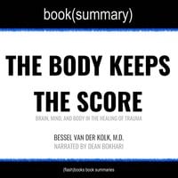 The Body Keeps the Score by Bessel Van der Kolk, M.D. - Book Summary - Flashbooks