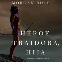 Héroe, Traidora, Hija (De Coronas Y Gloria—Libro 6) - Morgan Rice