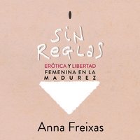 Sin reglas. Erótica y libertad femenina en la madurez: Erótica y libertad femenina en la madurez - Anna Freixas Farré, Anna Freixas