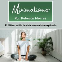 Minimalismo: El último estilo de vida minimalista explicado - Rebecca Morres