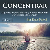Concentrar. Supere la procrastinación y aumente la fuerza de voluntad: Supere la procrastinación y aumente la fuerza de voluntad y la atención - Dave Farrel
