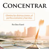 Concentrar: Elimina las distracciones, el perfeccionismo y haz más - Dave Farrel