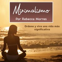 Minimalismo: Ordene y viva una vida más significativa - Rebecca Morres