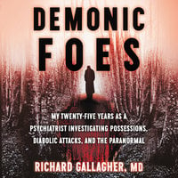 Demonic Foes: My Twenty-Five Years as a Psychiatrist Investigating Possessions, Diabolic Attacks, and the Paranormal - Richard Gallagher