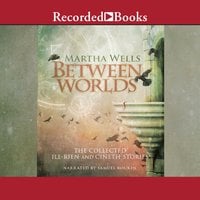 Between Worlds: The Collected Ile-Rien and Cineth Stories - Martha Wells