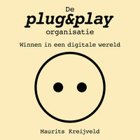 De plug&play-organisatie: Winnen in een digitale wereld - Maurits Kreijveld