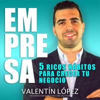 Empresa: 5 Ricos Hábitos para Hacer Crecer Tu Negocio International Bestselling Author - Valentín López