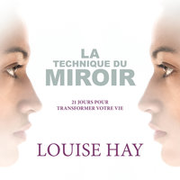 La technique du miroir: 21 jours pour transformer votre vie - Louise L. Hay