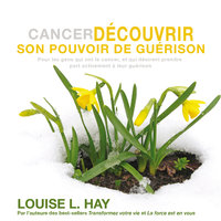 Cancer - Découvrir son pouvoir de guérison (pour les gens qui ont le cancer et qui désirent prendre part activement à leur guérison): Cancer - Découvrir son pouvoir de guérison - Louise L. Hay