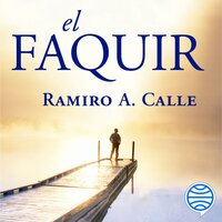 El Faquir: Una novela que nos adentra en la verdadera naturaleza de la iniciación mística - Ramiro A. Calle