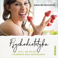 Psychodietetyka, czyli jak wyjść z błędnego koła odchudzania - Karolina Gruszecka