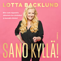 Sano kyllä!: Miten saada reippaudella suhteetonta etua työelämässä ja muussakin elämässä - Lotta Backlund