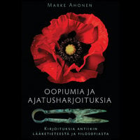 Oopiumia ja ajatusharjoituksia: Kirjoituksia antiikin lääketieteestä ja filosofiasta - Marke Ahonen