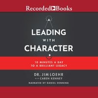 Leading with Character: 10 Minutes a Day to a Brilliant Legacy - Jim Loehr, Caren Kenney