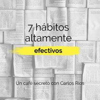 Los 7 hábitos de la gente altamente efectiva - Carlos Ríos