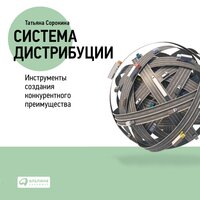 Система дистрибуции: Инструменты создания конкурентного преимущества - Татьяна Сорокина
