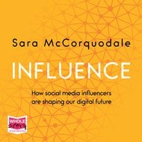 Influence: How Social Media Influencers are Shaping Our Digital Future - Sara McCorquodale