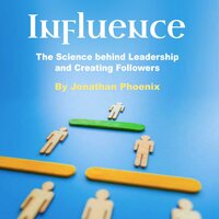 Influence: The Science behind Leadership and Creating Followers - Jonathan Phoenix
