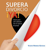 Supera tu divorcio ¡Ya! Claves para salir adelante tras la ruptura de pareja - Vicente Herrera-Gayosso
