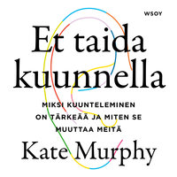 Et taida kuunnella: Miksi kuunteleminen on tärkeää ja miten se muuttaa meitä - Kate Murphy