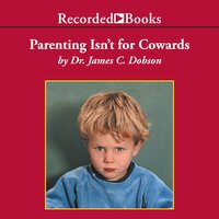 Parenting Isn't for Cowards: The 'You Can Do It' Guide for Hassled Parents from America's Best-Loved Family Advocate - James Dobson
