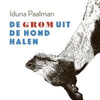 De grom uit de hond halen - Iduna Paalman