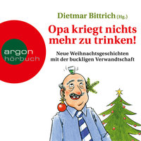 Opa kriegt nichts mehr zu trinken! - Neue Weihnachtsgeschichten mit der buckligen Verwandtschaft - Dietmar Bittrich