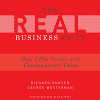 The Real Business of IT: How CIOs Create and Communicate Value - George Westerman, Richard Hunter